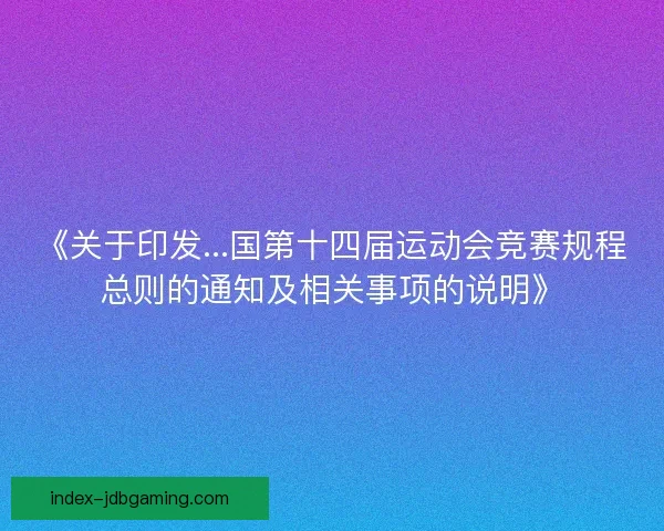 《关于印发...国第十四届运动会竞赛规程总则的通知及相关事项的说明》