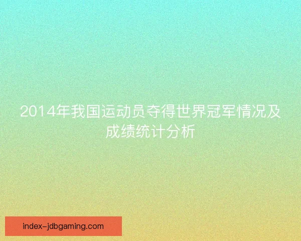 2014年我国运动员夺得世界冠军情况及成绩统计分析