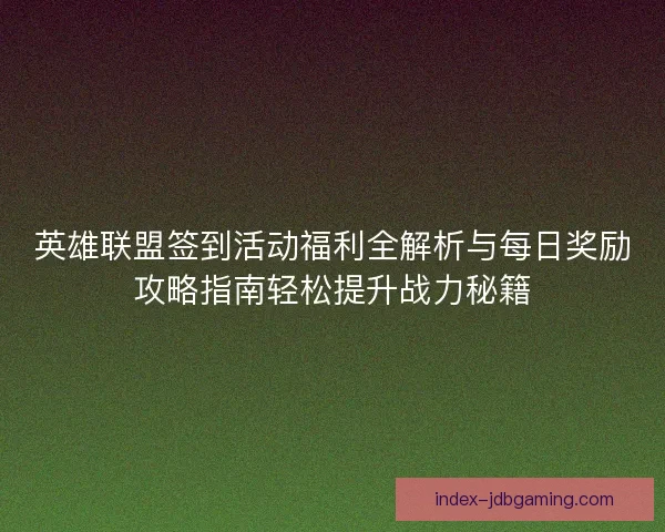 英雄联盟签到活动福利全解析与每日奖励攻略指南轻松提升战力秘籍