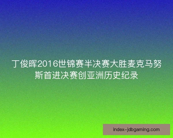 丁俊晖2016世锦赛半决赛大胜麦克马努斯首进决赛创亚洲历史纪录