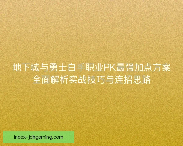 地下城与勇士白手职业PK最强加点方案全面解析实战技巧与连招思路
